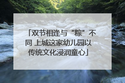双节相逢与“粽”不同 上城这家幼儿园以传统文化浸润童心