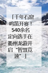 千年石窟鸣笛开赛！540余名定向选手在衢州龙游开启“智慧竞速”