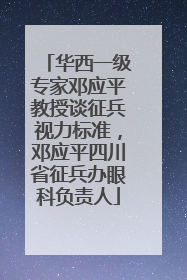 华西一级专家邓应平教授谈征兵视力标准，邓应平四川省征兵办眼科负责人