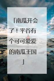 南瓜开会了！平谷有个可可爱爱的南瓜王国