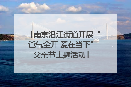 南京沿江街道开展“爸气全开 爱在当下”父亲节主题活动