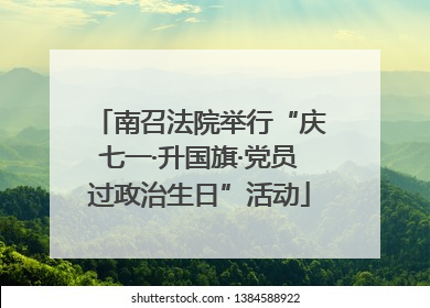 南召法院举行“庆七一·升国旗·党员过政治生日”活动