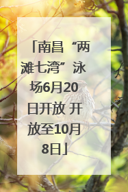 南昌“两滩七湾”泳场6月20日开放 开放至10月8日