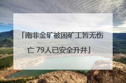 南非金矿被困矿工暂无伤亡 79人已安全升井