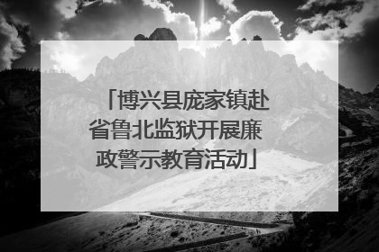 博兴县庞家镇赴省鲁北监狱开展廉政警示教育活动