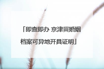 即查即办 京津冀婚姻档案可异地开具证明