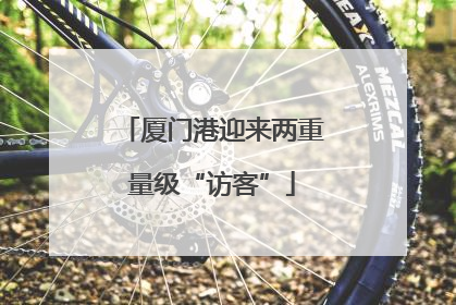 厦门港迎来两重量级“访客”