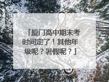 厦门高中期末考时间定了！其他年级呢？暑假呢？