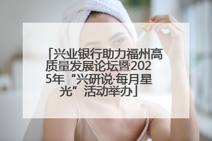 兴业银行助力福州高质量发展论坛暨2025年“兴研说·每月星光”活动举办