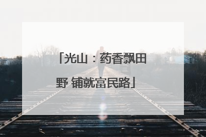 光山：药香飘田野 铺就富民路