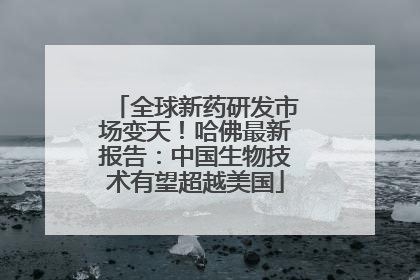 全球新药研发市场变天！哈佛最新报告：中国生物技术有望超越美国