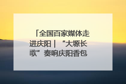 全国百家媒体走进庆阳｜“大塬长歌”奏响庆阳香包民俗文化节序曲