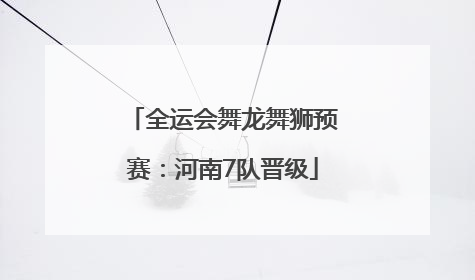 全运会舞龙舞狮预赛：河南7队晋级