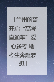 兰州的哥开启“高考直通车”爱心送考 助考生奔赴梦想