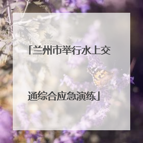 兰州市举行水上交通综合应急演练