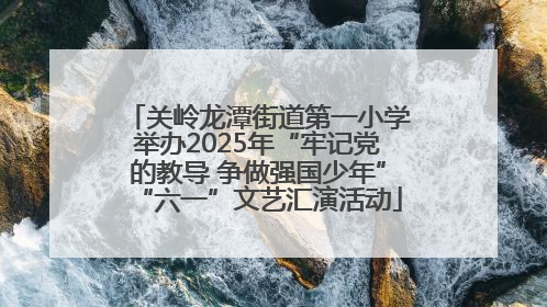 关岭龙潭街道第一小学举办2025年“牢记党的教导 争做强国少年”“六一”文艺汇演活动