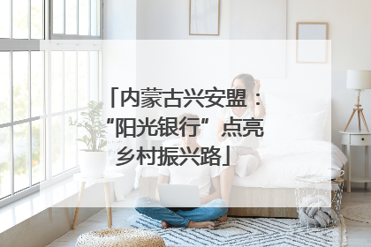 内蒙古兴安盟：“阳光银行”点亮乡村振兴路