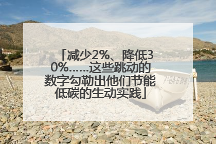 减少2%、降低30%……这些跳动的数字勾勒出他们节能低碳的生动实践