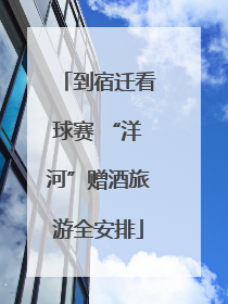 到宿迁看球赛 “洋河”赠酒旅游全安排