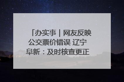 办实事｜网友反映公交票价错误 辽宁阜新：及时核查更正 加强实时巡检