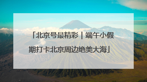 北京号最精彩|端午小假期打卡北京周边绝美大海