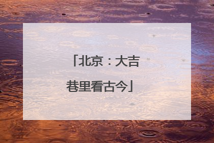 北京：大吉巷里看古今