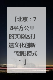 北京：78平方公里的实验区打造文化创新“朝阳模式”