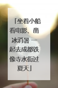 坐着小船看电影、凿冰消暑 一起去成都铁像寺水街过夏天