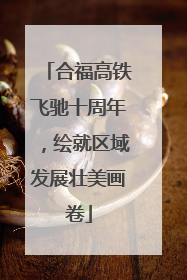 合福高铁飞驰十周年，绘就区域发展壮美画卷