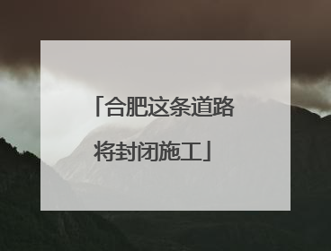 合肥这条道路将封闭施工
