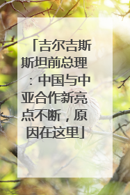 吉尔吉斯斯坦前总理：中国与中亚合作新亮点不断，原因在这里