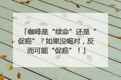 咖啡是“续命”还是“促癌”？如果没喝对，反而可能“促癌”！