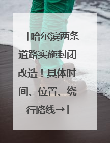 哈尔滨两条道路实施封闭改造！具体时间、位置、绕行路线→
