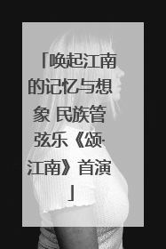唤起江南的记忆与想象 民族管弦乐《颂·江南》首演