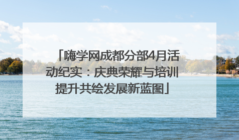 嗨学网成都分部4月活动纪实：庆典荣耀与培训提升共绘发展新蓝图