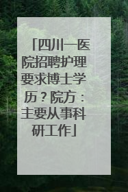 四川一医院招聘护理要求博士学历？院方：主要从事科研工作