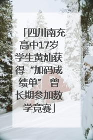 四川南充高中17岁学生黄灿获得“加码成绩单” 曾长期参加数学竞赛