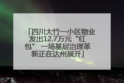 四川大竹一小区物业发出12.7万元“红包” 一场基层治理革新正在达州展开