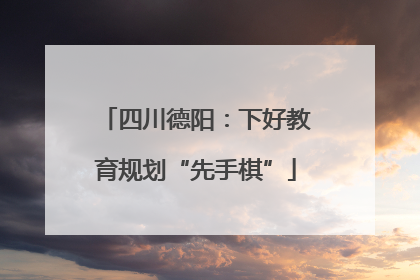 四川德阳：下好教育规划“先手棋”