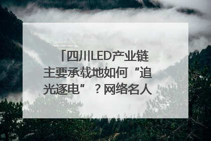 四川LED产业链主要承载地如何“追光逐电”？网络名人走进攀枝花找答案｜网络名人四川行
