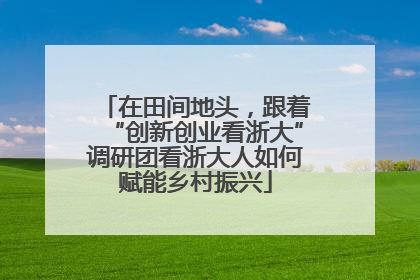 在田间地头，跟着“创新创业看浙大”调研团看浙大人如何赋能乡村振兴