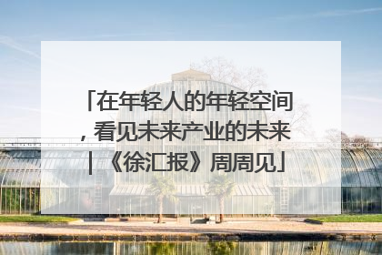在年轻人的年轻空间，看见未来产业的未来｜《徐汇报》周周见