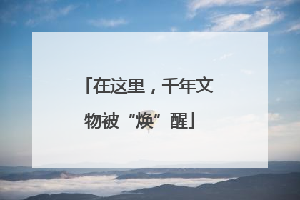 在这里，千年文物被“焕”醒
