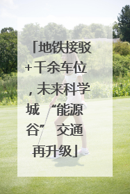 地铁接驳+千余车位，未来科学城 “能源谷” 交通再升级
