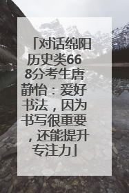 对话绵阳历史类668分考生唐静怡：爱好书法，因为书写很重要，还能提升专注力
