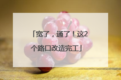 宽了，通了！这2个路口改造完工