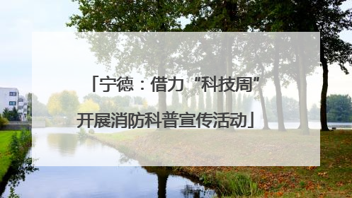 宁德：借力“科技周”开展消防科普宣传活动