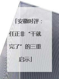 安徽时评：任正非“干就完了”的三重启示