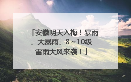 安徽明天入梅！暴雨、大暴雨、8～10级雷雨大风来袭！