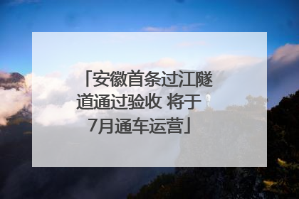 安徽首条过江隧道通过验收 将于7月通车运营